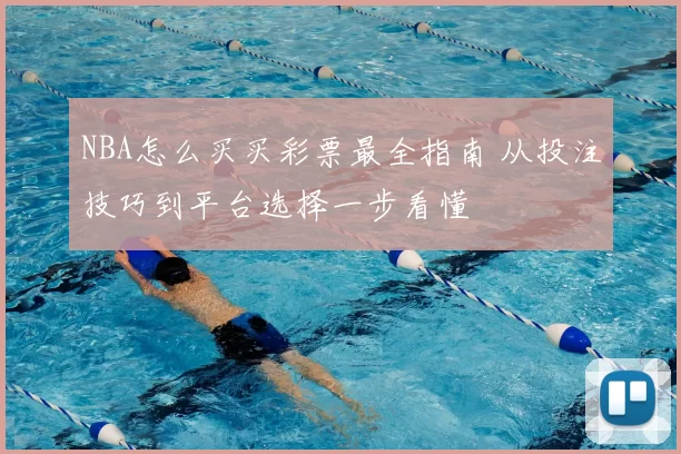 NBA怎么买买彩票最全指南 从投注技巧到平台选择一步看懂