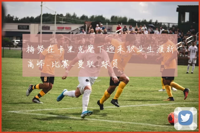 梅努在卡里克麾下迎来职业生涯新高峰_比赛_曼联_球员