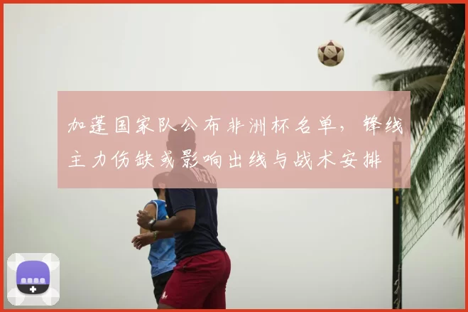 加蓬国家队公布非洲杯名单，锋线主力伤缺或影响出线与战术安排